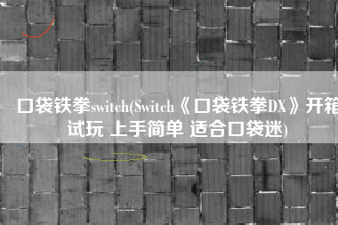 口袋铁拳switch(Switch《口袋铁拳DX》开箱试玩 上手简单 适合口袋迷)