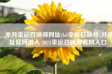 本月幸运召唤师网址(lol幸运召唤师2月地址官网进入 2021幸运召唤师官网入口)