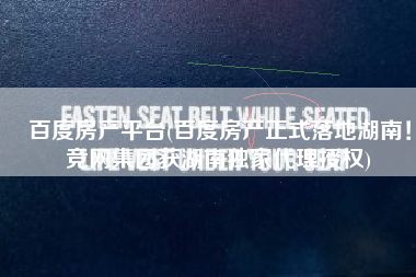 百度房产平台(百度房产正式落地湖南！竞网集团获湖南独家代理授权)