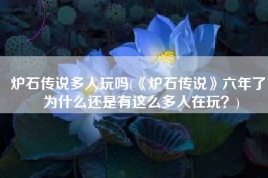 炉石传说多人玩吗(《炉石传说》六年了 为什么还是有这么多人在玩？)