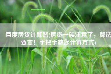百度房贷计算器(房贷一族注意了，算法要变！手把手教您计算方式)