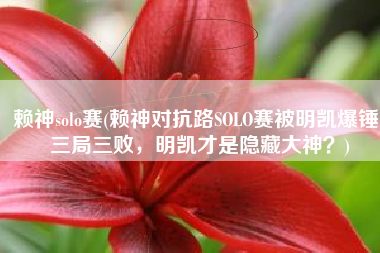 赖神solo赛(赖神对抗路SOLO赛被明凯爆锤，三局三败，明凯才是隐藏大神？)