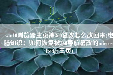 win10浏览器主页被360篡改怎么改回来(电脑知识：如何恢复被360导航篡改的microsoftedge主页)