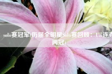 solo赛冠军(历届全明星Solo赛回顾：Uzi连夺两冠)