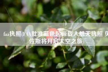 faa执照(FAA批准蓝色起源载人航天执照 贝佐斯将开启太空之旅)