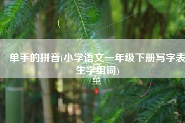 单手的拼音(小学语文一年级下册写字表生字组词)