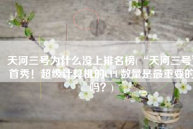 天河三号为什么没上排名榜(“天河三号”首秀！超级计算机的CPU数量是最重要的吗？)