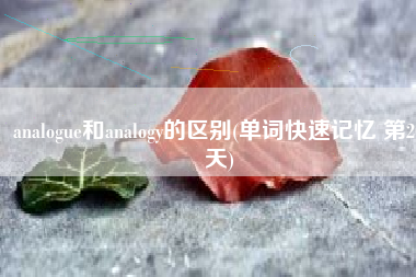 analogue和analogy的区别(单词快速记忆 第20天)