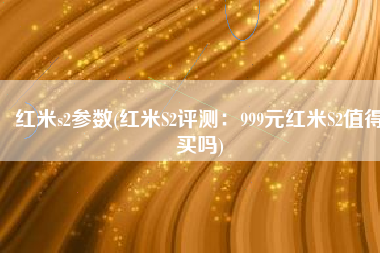 红米s2参数(红米S2评测：999元红米S2值得买吗)