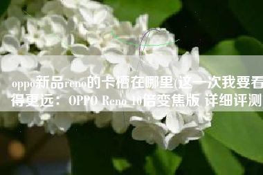 oppo新品reno的卡槽在哪里(这一次我要看得更远：OPPO Reno 10倍变焦版 详细评测)