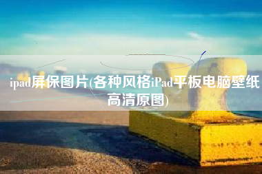 ipad屏保图片(各种风格iPad平板电脑壁纸，高清原图)
