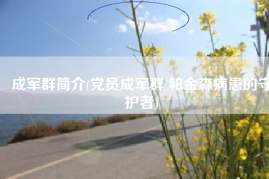 成军群简介(党员成军群 帕金森病患的守护者)