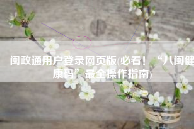 闽政通用户登录网页版(必看！“八闽健康码”最全操作指南)