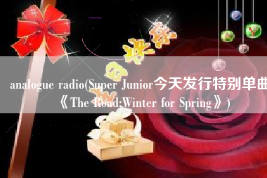 analogue radio(Super Junior今天发行特别单曲《The Road:Winter for Spring》)
