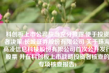 科创板上市公司应当充分披露,便于投资者决策(长城证券股份有限公司 关于珠海高凌信息科技股份有限公司首次公开发行股票 并在科创板上市战略投资者核查的专项核查报告)