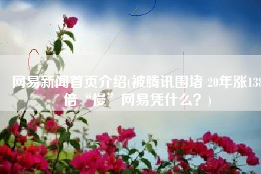 网易新闻首页介绍(被腾讯围堵 20年涨138倍“慢”网易凭什么？)