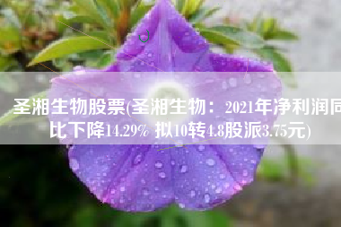圣湘生物股票(圣湘生物：2021年净利润同比下降14.29% 拟10转4.8股派3.75元)