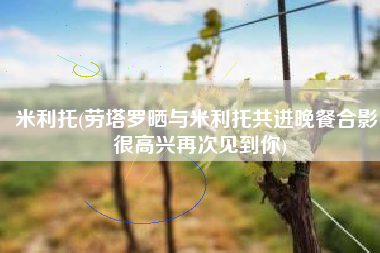 米利托(劳塔罗晒与米利托共进晚餐合影：很高兴再次见到你)