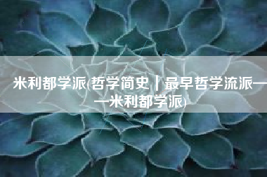 米利都学派(哲学简史｜最早哲学流派——米利都学派)