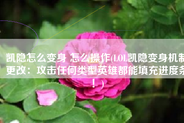 凯隐怎么变身 怎么操作(LOL凯隐变身机制更改：攻击任何类型英雄都能填充进度条！)