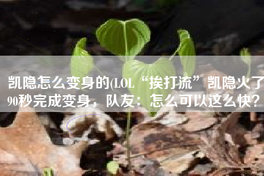 凯隐怎么变身的(LOL“挨打流”凯隐火了！90秒完成变身，队友：怎么可以这么快？)