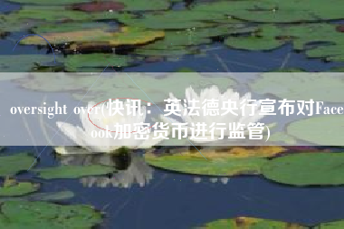 oversight over(快讯：英法德央行宣布对Facebook加密货币进行监管)