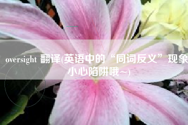 oversight 翻译(英语中的“同词反义”现象，小心陷阱哦~)