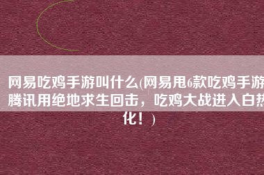 网易吃鸡手游叫什么(网易甩6款吃鸡手游，腾讯用绝地求生回击，吃鸡大战进入白热化！)