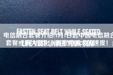 电信融合套餐介绍(4月1日起中国电信融合套餐或有大变化，有宽带需求的速度！)