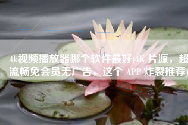 4k视频播放器哪个软件最好(4K 片源，超流畅免会员无广告，这个 APP 炸裂推荐)