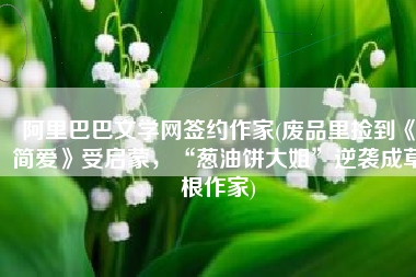 阿里巴巴文学网签约作家(废品里捡到《简爱》受启蒙，“葱油饼大姐”逆袭成草根作家)