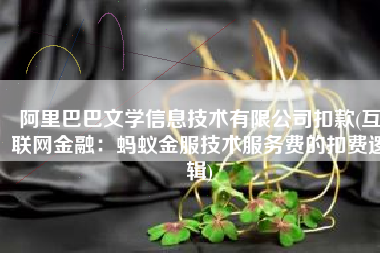 阿里巴巴文学信息技术有限公司扣款(互联网金融：蚂蚁金服技术服务费的扣费逻辑)