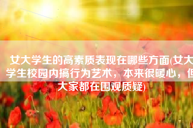 女大学生的高素质表现在哪些方面(女大学生校园内搞行为艺术，本来很暖心，但大家都在围观质疑)