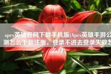 apex英雄官网下载手机版(Apex英雄手游公测怎么下载注册，登录不进去登录失败怎么办)