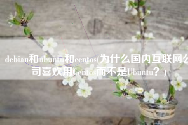 debian和ubuntu和centos(为什么国内互联网公司喜欢用Centos而不是Ubuntu？)