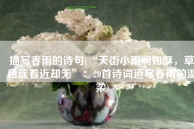 描写春雨的诗句(“天街小雨润如酥，草色遥看近却无”：20首诗词道尽春雨的温柔)