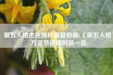 第五人格杰克图片盛宴伯爵(《第五人格》万圣节返场时装一览)