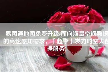 易图通地图免费升级(面向海量空间数据的高速感知需求，「超擎」发力时空大数据服务)