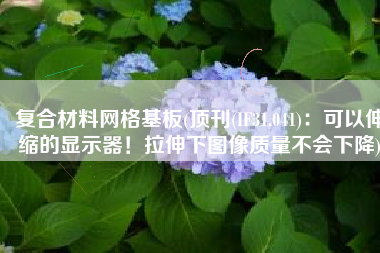 复合材料网格基板(顶刊(IF31.041)：可以伸缩的显示器！拉伸下图像质量不会下降)