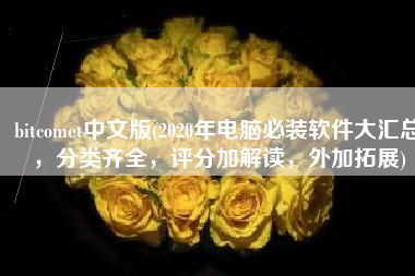 bitcomet中文版(2020年电脑必装软件大汇总，分类齐全，评分加解读，外加拓展)