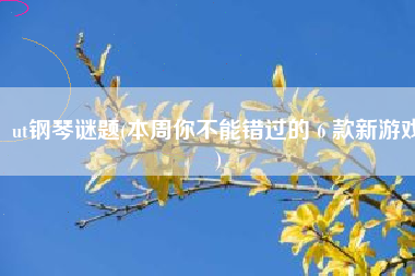 ut钢琴谜题(本周你不能错过的 6 款新游戏)