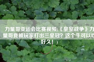 力量哥亚运会比赛视频(《皇室战争》力量哥竟被玩家打出三皇冠？这个牛可以吹好久！)