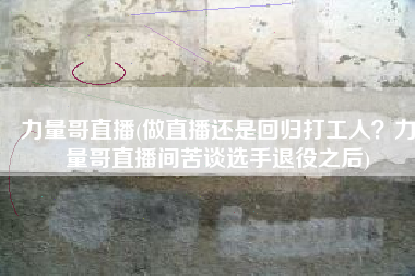 力量哥直播(做直播还是回归打工人？力量哥直播间苦谈选手退役之后)