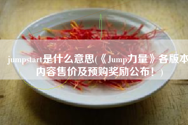 jumpstart是什么意思(《Jump力量》各版本内容售价及预购奖励公布！)