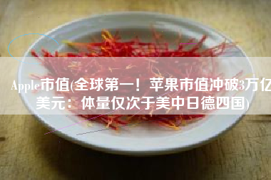 Apple市值(全球第一！苹果市值冲破3万亿美元：体量仅次于美中日德四国)