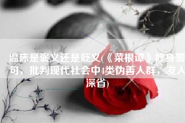 温床是褒义还是贬义(《菜根谭》修身警句，批判现代社会中4类伪善人群，发人深省)
