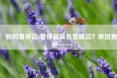 假的奢侈品(奢侈品莫名变赝品？原因竟是……)
