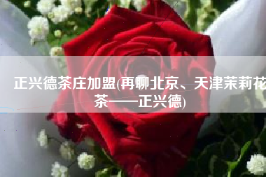 正兴德茶庄加盟(再聊北京、天津茉莉花茶——正兴德)