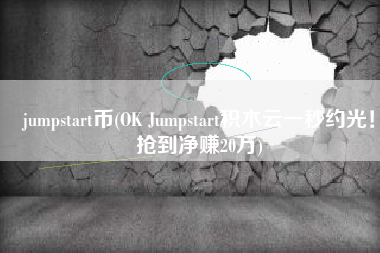 jumpstart币(OK Jumpstart积木云一秒约光！抢到净赚20万)
