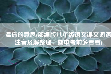温床的意思(部编版八年级语文课文词语注音及解整理，期中考前多看看)